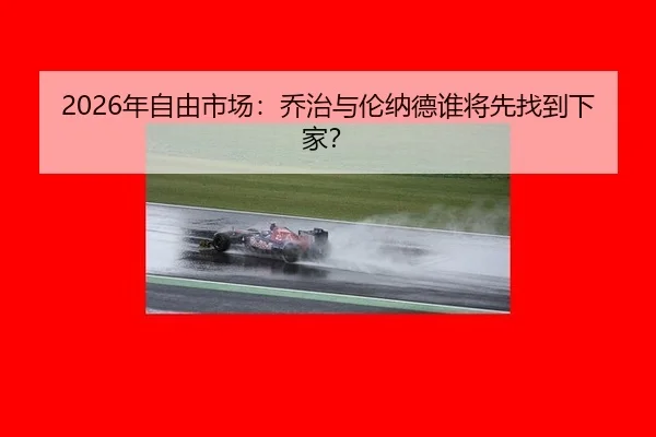 2026年自由市场：乔治与伦纳德谁将先找到下家？