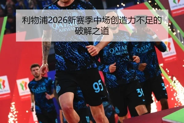 利物浦2026新赛季中场创造力不足的破解之道